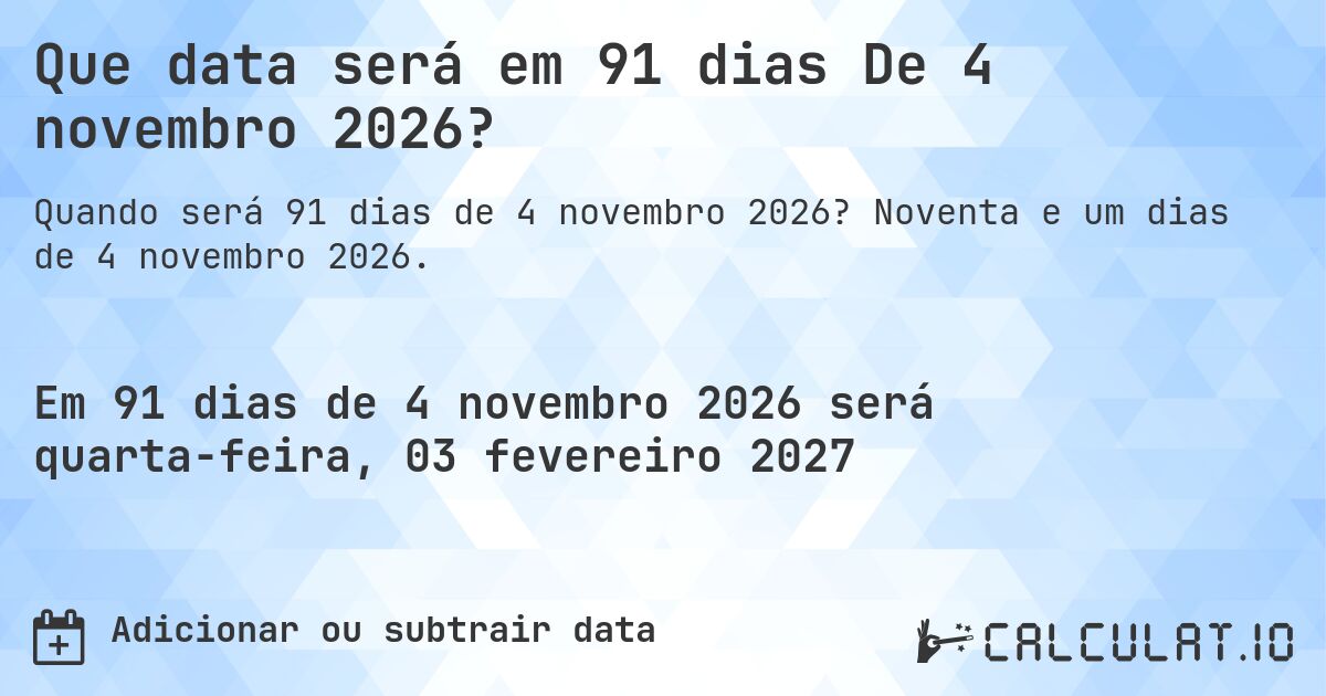 Que data será em 91 dias De 4 novembro 2026?. Noventa e um dias de 4 novembro 2026.