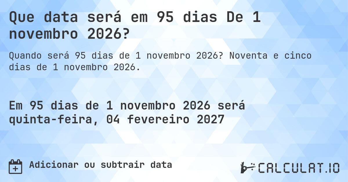 Que data será em 95 dias De 1 novembro 2026?. Noventa e cinco dias de 1 novembro 2026.