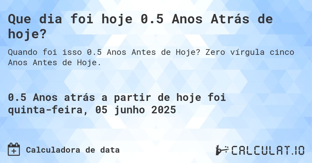 Que dia foi hoje 0.5 Anos Atrás de hoje?. Zero vírgula cinco Anos Antes de Hoje.