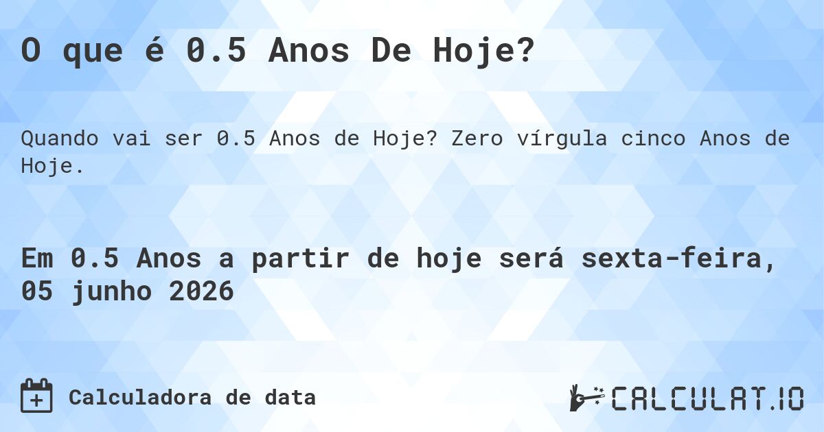 O que é 0.5 Anos De Hoje?. Zero vírgula cinco Anos de Hoje.