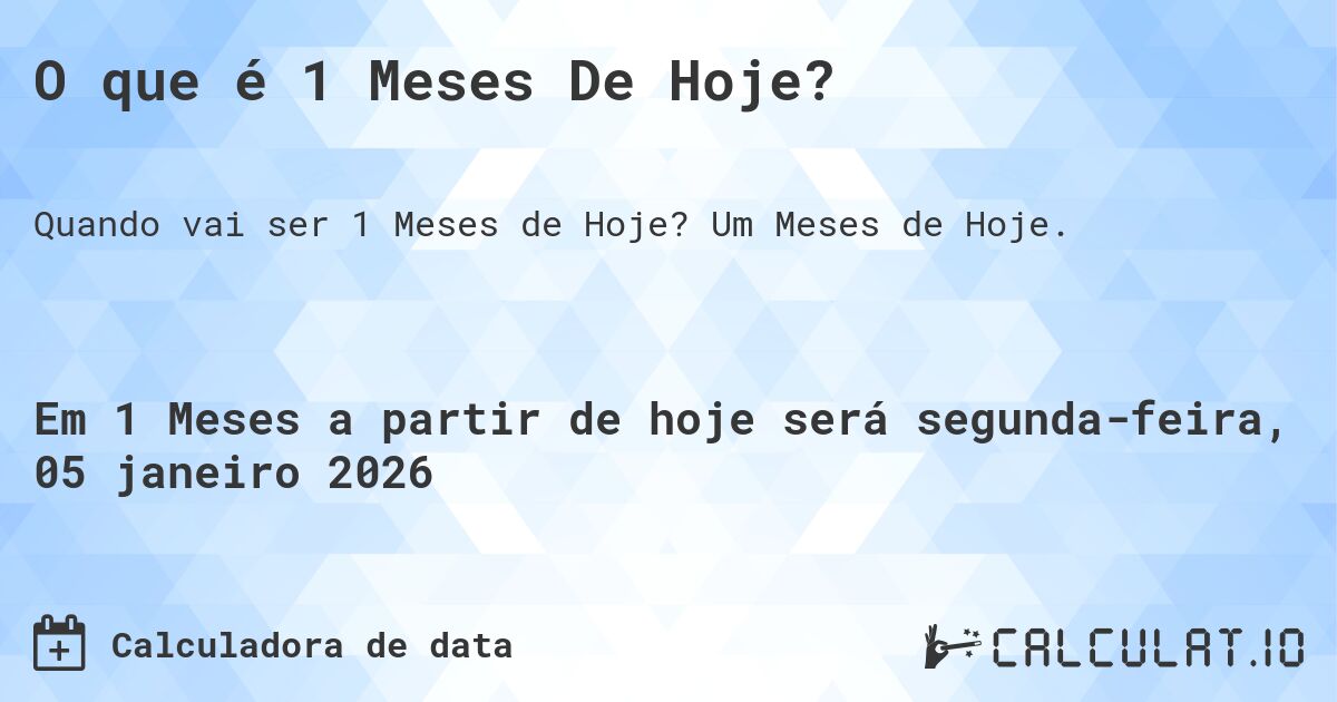 O que é 1 Meses De Hoje?. Um Meses de Hoje.
