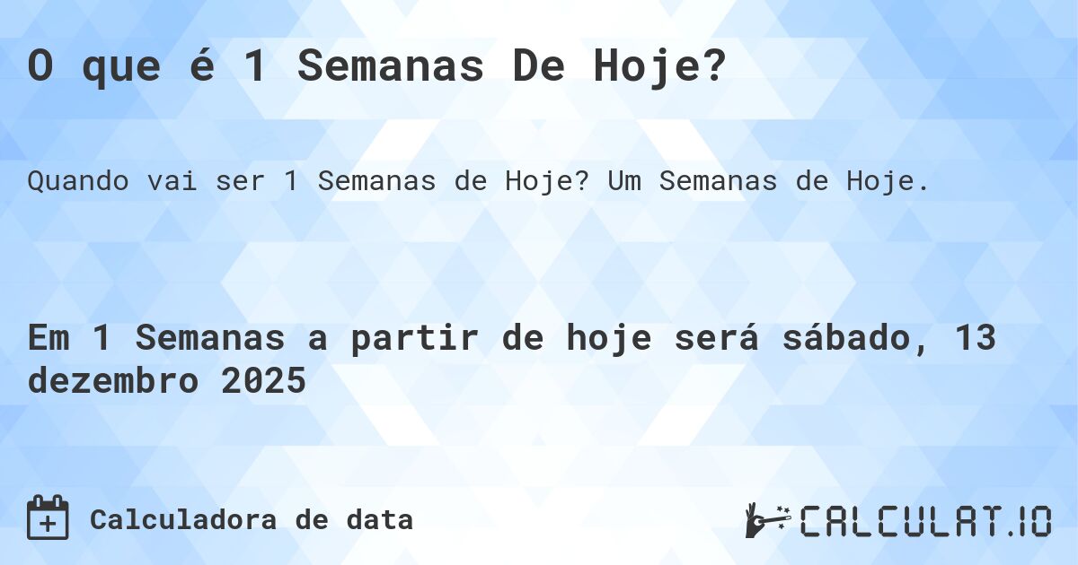 O que é 1 Semanas De Hoje?. Um Semanas de Hoje.