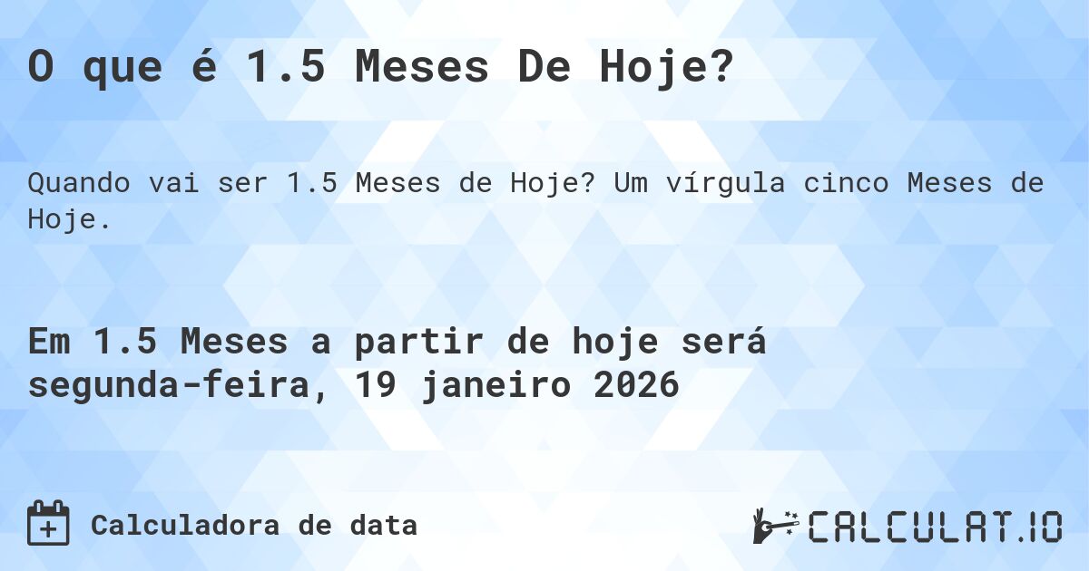 O que é 1.5 Meses De Hoje?. Um vírgula cinco Meses de Hoje.