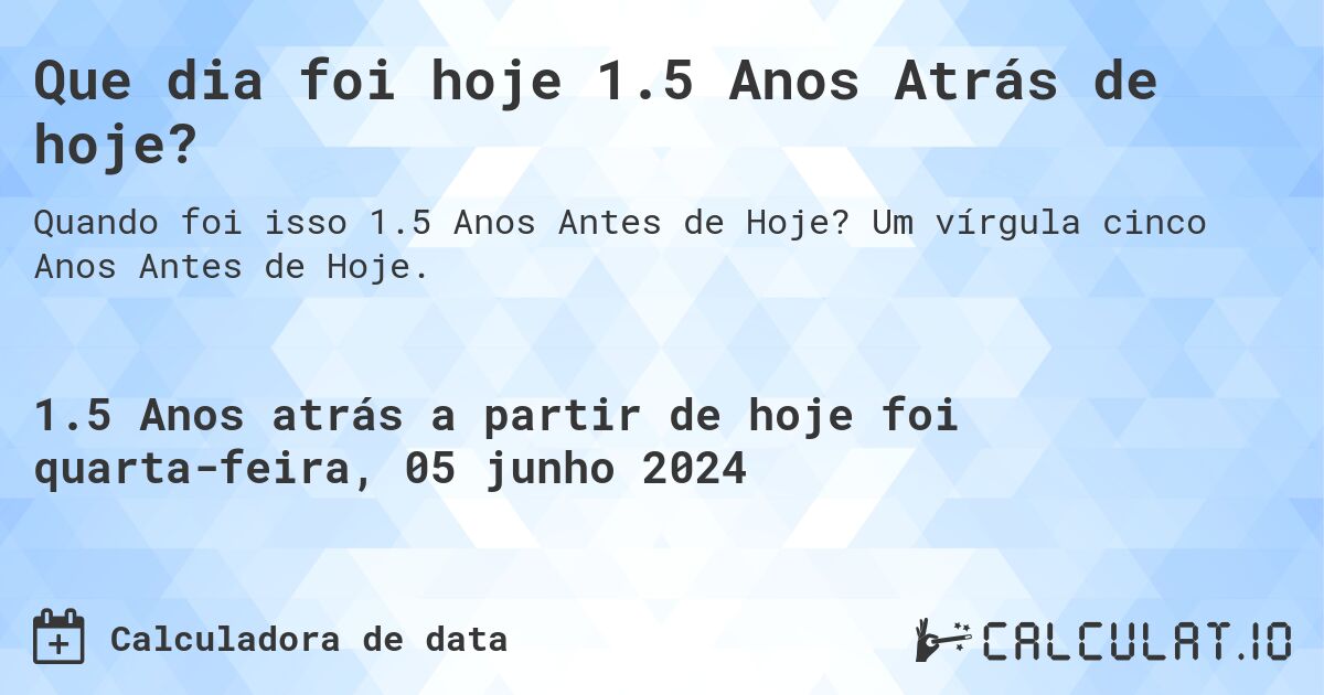 Que dia foi hoje 1.5 Anos Atrás de hoje?. Um vírgula cinco Anos Antes de Hoje.