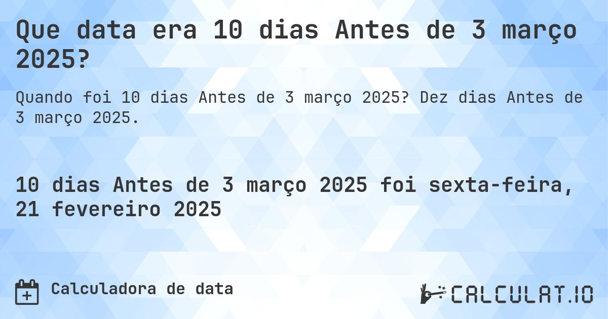 Que data era 10 dias Antes de 3 março 2025?. Dez dias Antes de 3 março 2025.