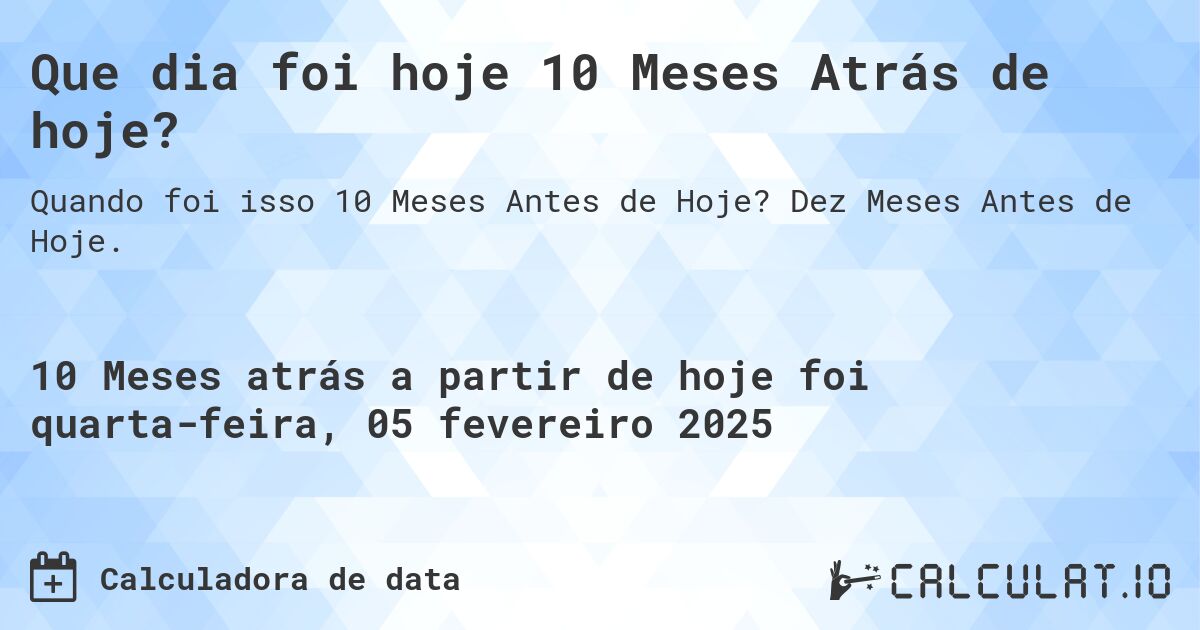 Que dia foi hoje 10 Meses Atrás de hoje?. Dez Meses Antes de Hoje.