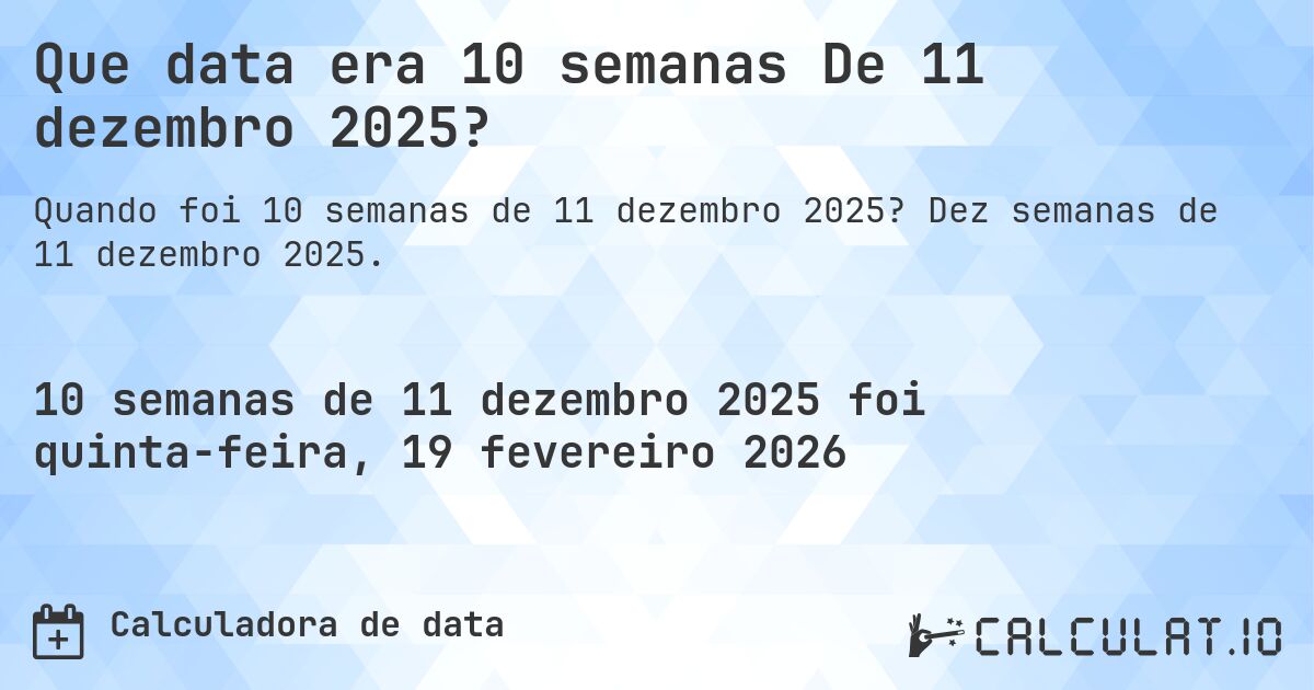 Que data era 10 semanas De 11 dezembro 2025?. Dez semanas de 11 dezembro 2025.