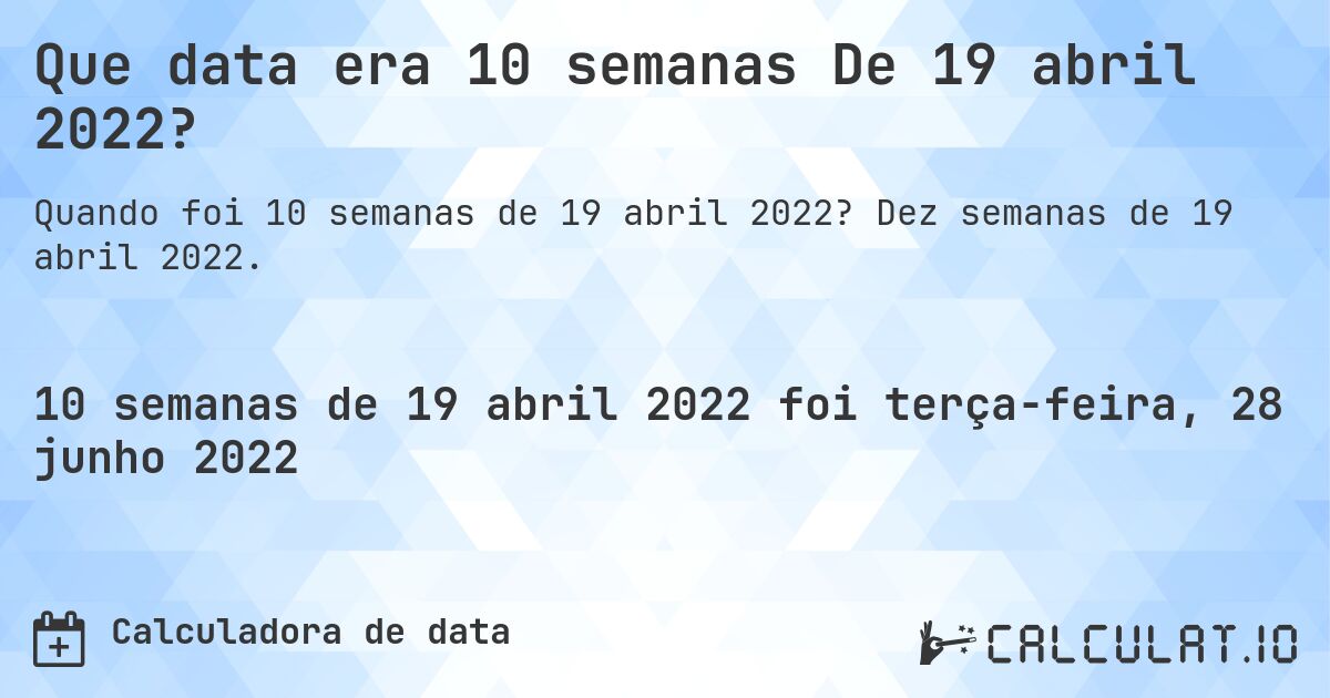 Que data era 10 semanas De 19 abril 2022?. Dez semanas de 19 abril 2022.