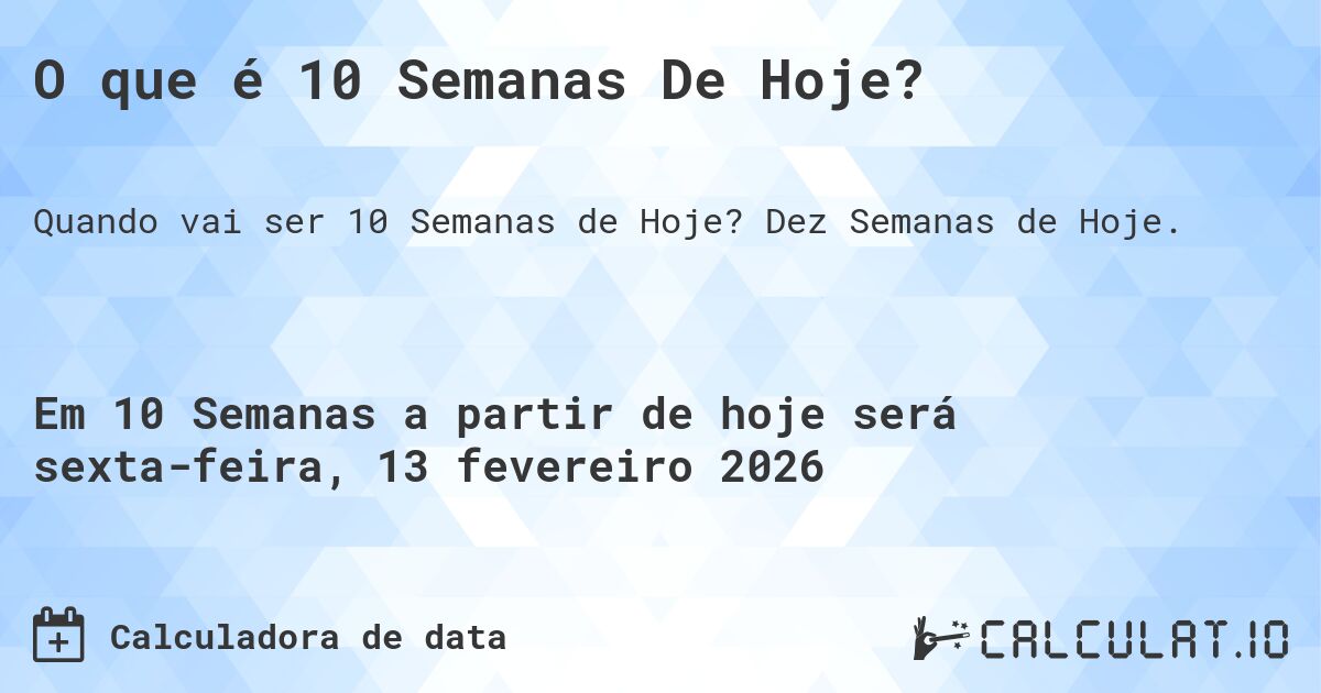 O que é 10 Semanas De Hoje?. Dez Semanas de Hoje.