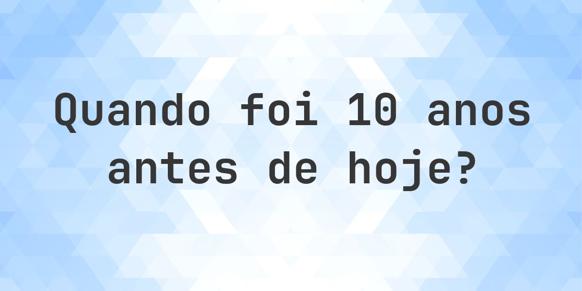 Que data era 10 anos atrás? - Calculatio
