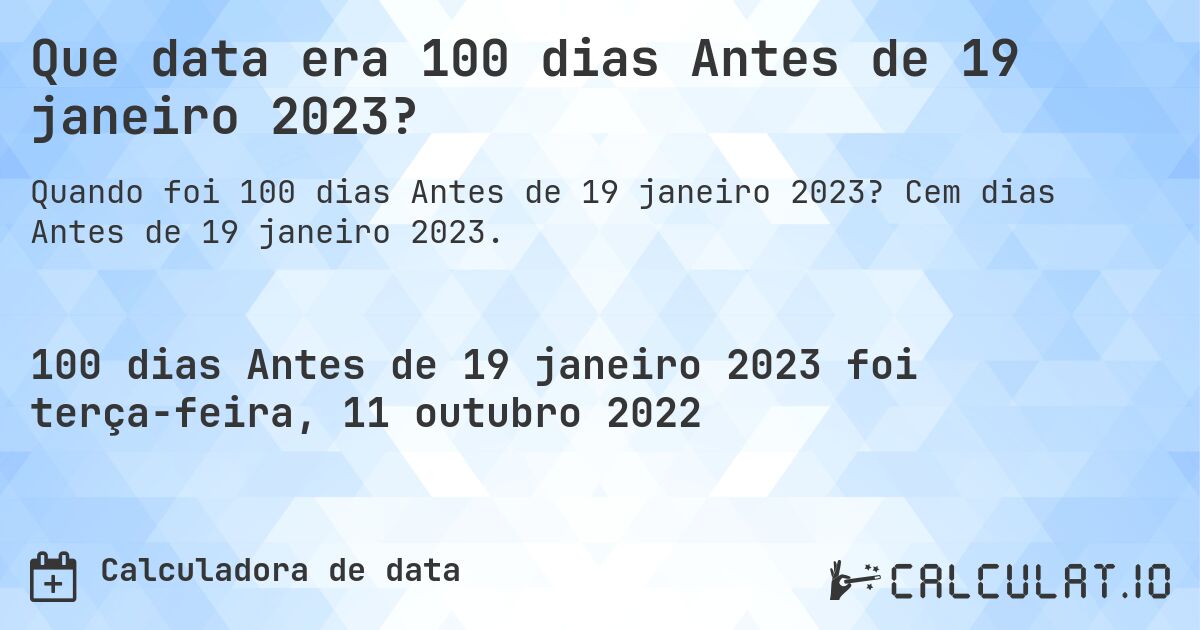 Que data era 100 dias Antes de 19 janeiro 2023?. Cem dias Antes de 19 janeiro 2023.