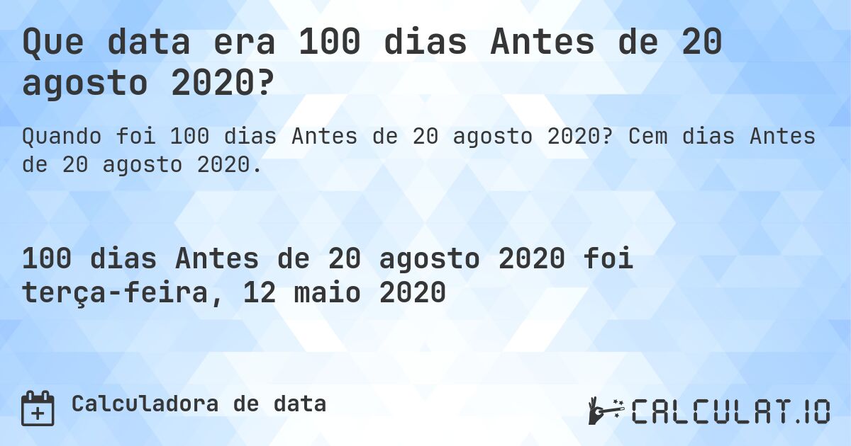 Que data era 100 dias Antes de 20 agosto 2020?. Cem dias Antes de 20 agosto 2020.