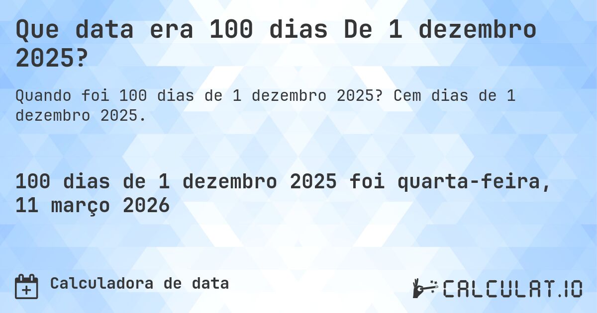 Que data era 100 dias De 1 dezembro 2025?. Cem dias de 1 dezembro 2025.