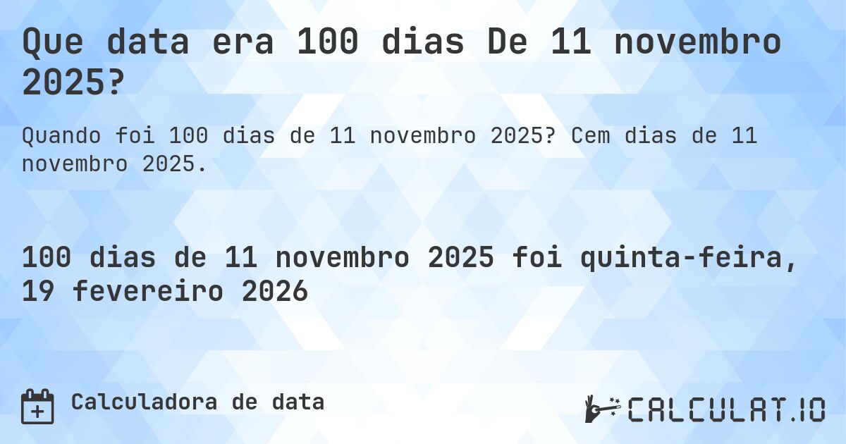 Que data era 100 dias De 11 novembro 2025?. Cem dias de 11 novembro 2025.