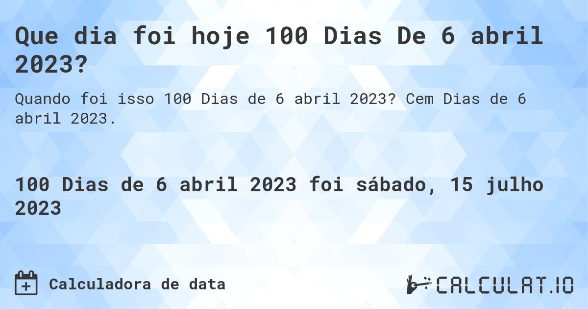 Que dia foi hoje 100 Dias De 6 abril 2023?. Cem Dias de 6 abril 2023.