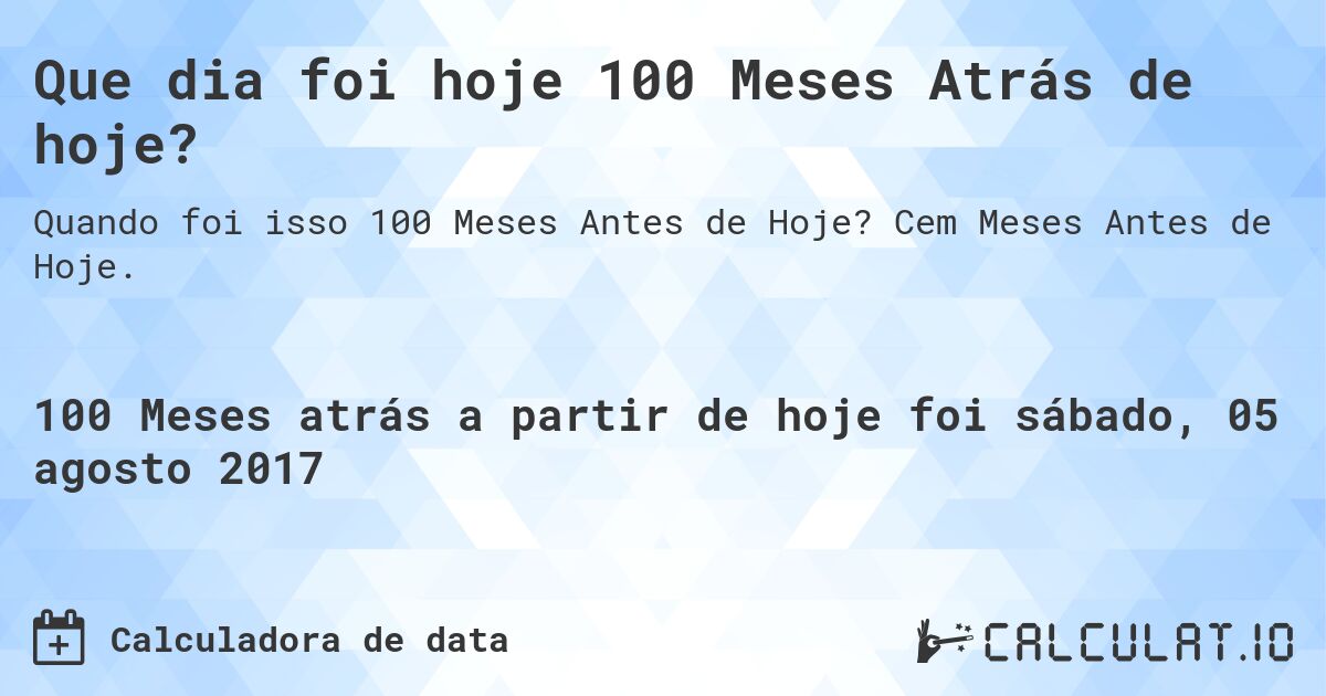 Que dia foi hoje 100 Meses Atrás de hoje?. Cem Meses Antes de Hoje.