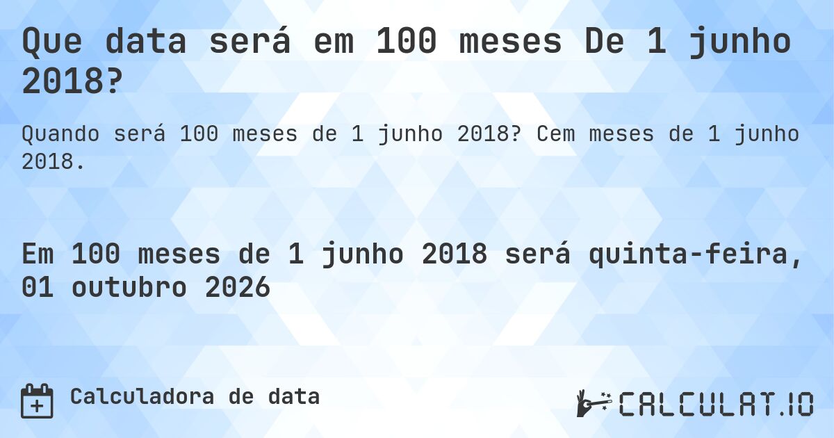 Que data será em 100 meses De 1 junho 2018?. Cem meses de 1 junho 2018.