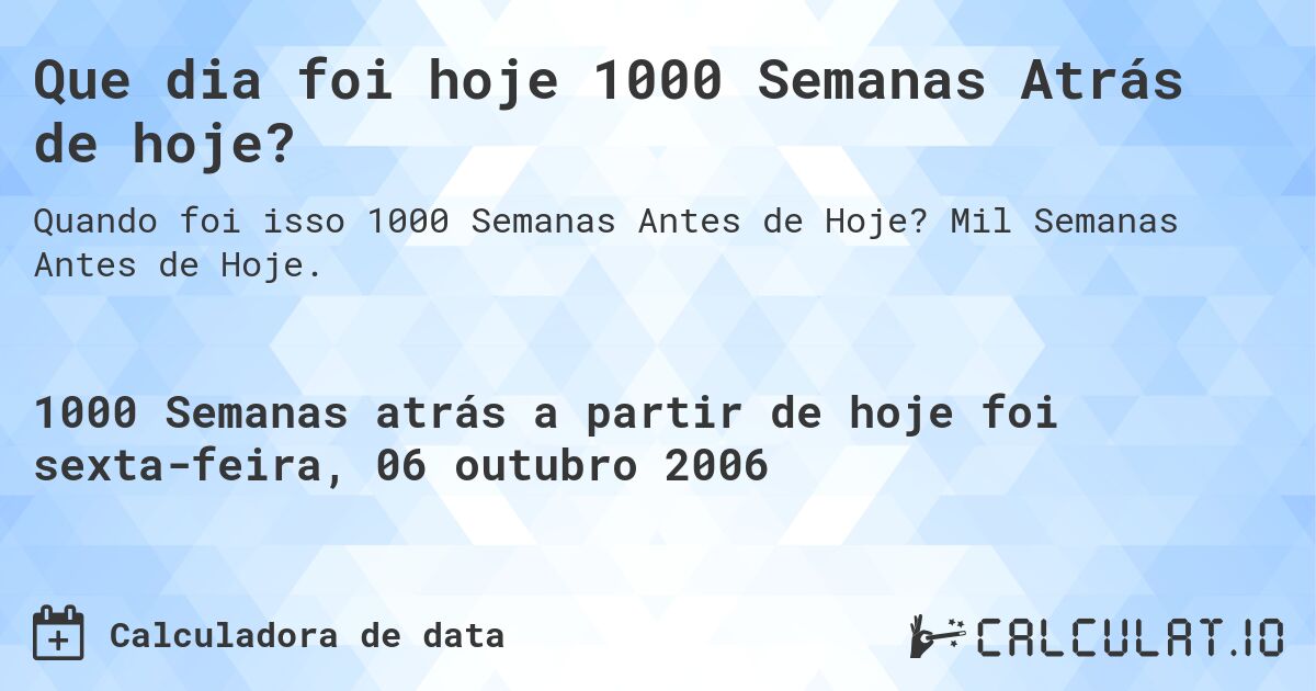 Que dia foi hoje 1000 Semanas Atrás de hoje?. Mil Semanas Antes de Hoje.