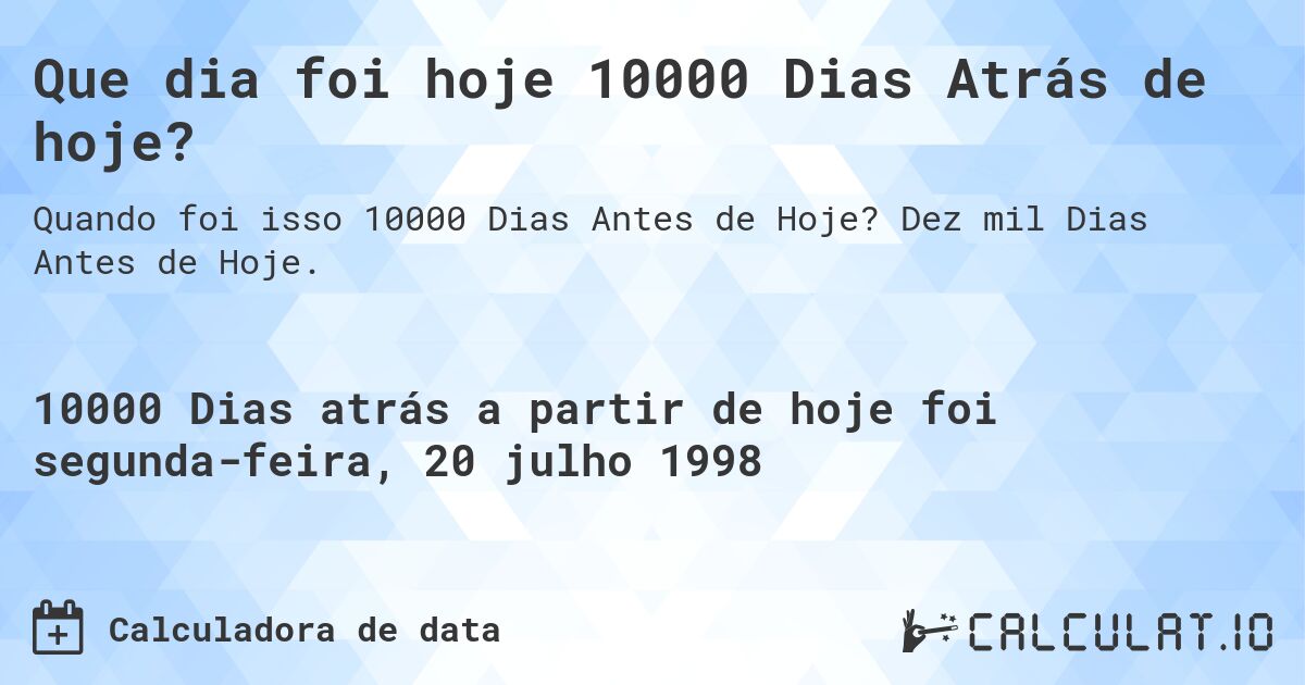 Que dia foi hoje 10000 Dias Atrás de hoje?. Dez mil Dias Antes de Hoje.