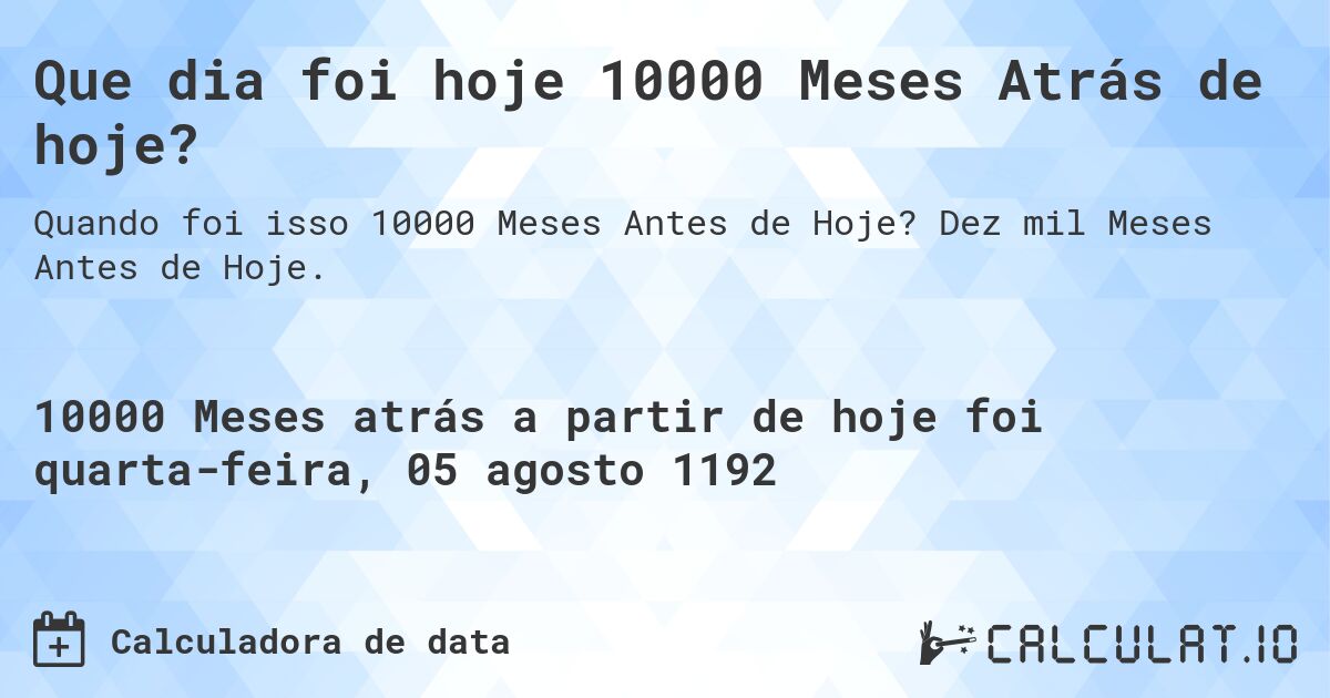 Que dia foi hoje 10000 Meses Atrás de hoje?. Dez mil Meses Antes de Hoje.