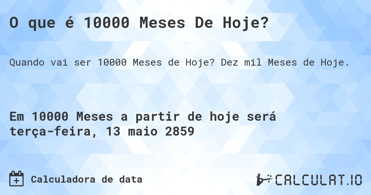 O que é 10000 Meses De Hoje?. Dez mil Meses de Hoje.