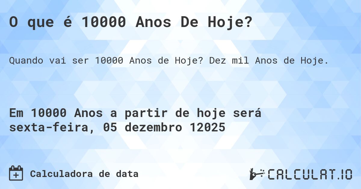 O que é 10000 Anos De Hoje?. Dez mil Anos de Hoje.
