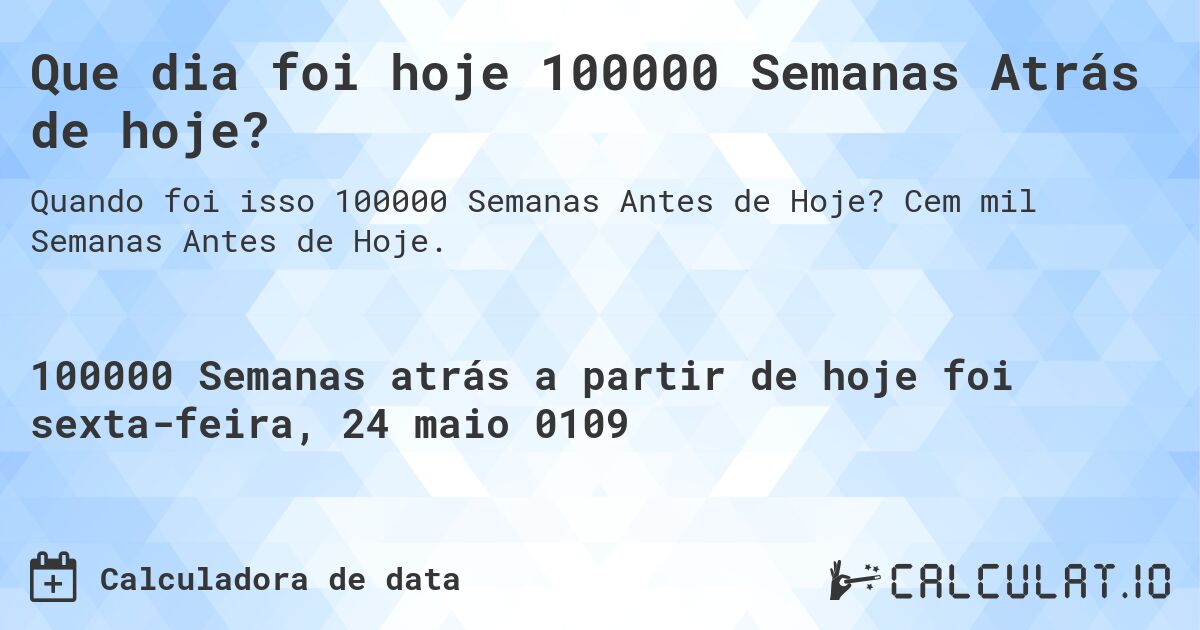Que dia foi hoje 100000 Semanas Atrás de hoje?. Cem mil Semanas Antes de Hoje.