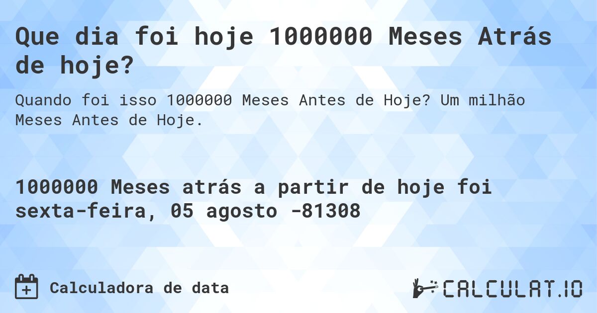 Que dia foi hoje 1000000 Meses Atrás de hoje?. Um milhão Meses Antes de Hoje.