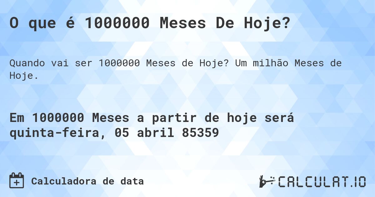 O que é 1000000 Meses De Hoje?. Um milhão Meses de Hoje.