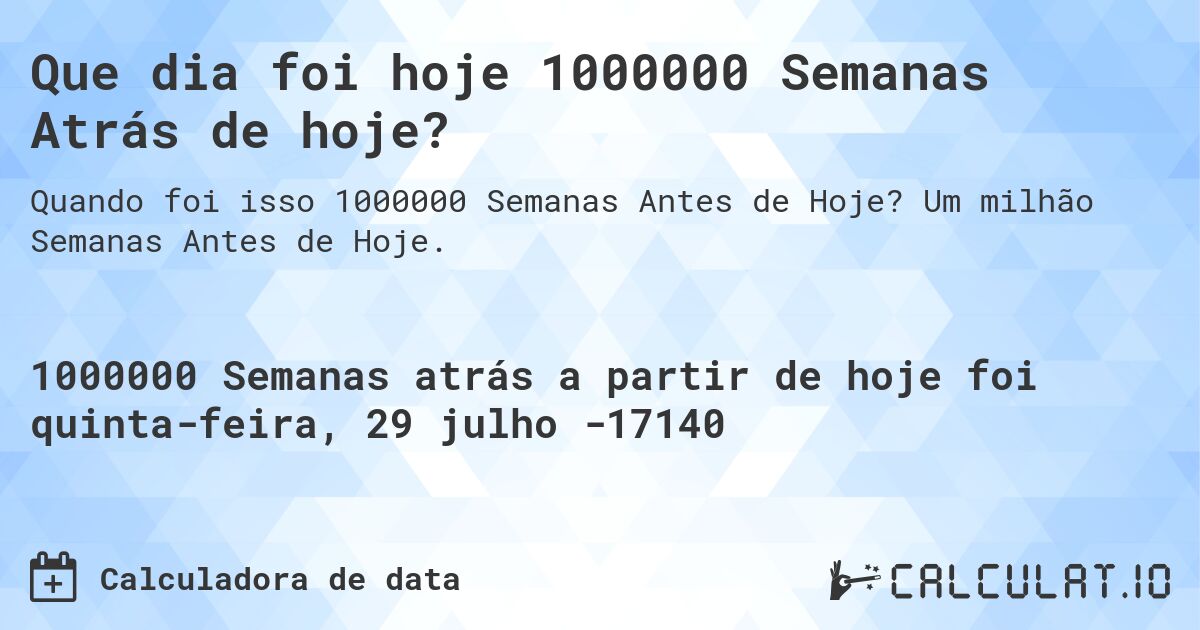Que dia foi hoje 1000000 Semanas Atrás de hoje?. Um milhão Semanas Antes de Hoje.