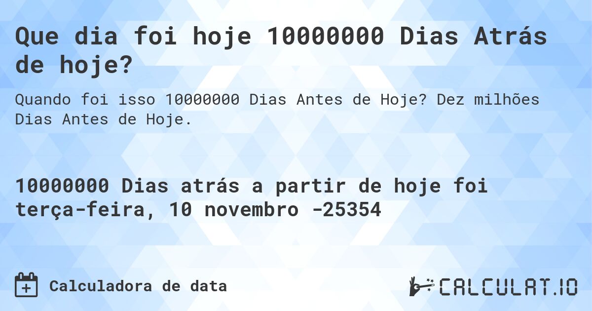 Que dia foi hoje 10000000 Dias Atrás de hoje?. Dez milhões Dias Antes de Hoje.