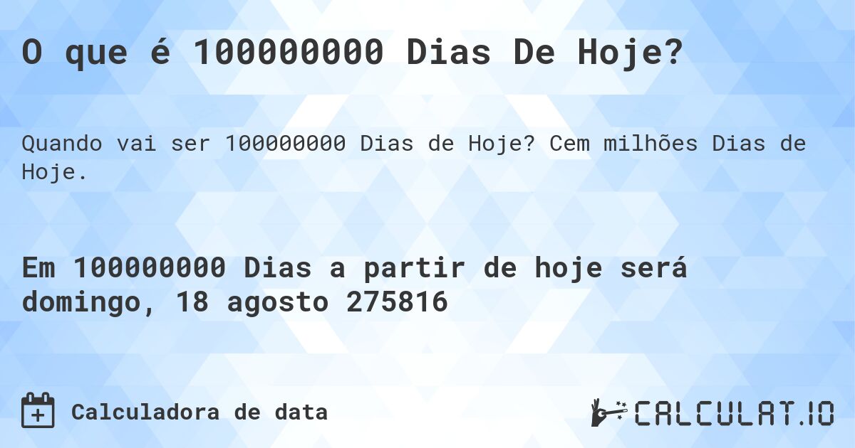 O que é 100000000 Dias De Hoje?. Cem milhões Dias de Hoje.