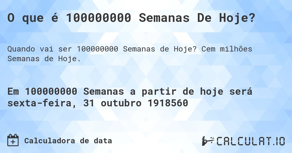O que é 100000000 Semanas De Hoje?. Cem milhões Semanas de Hoje.