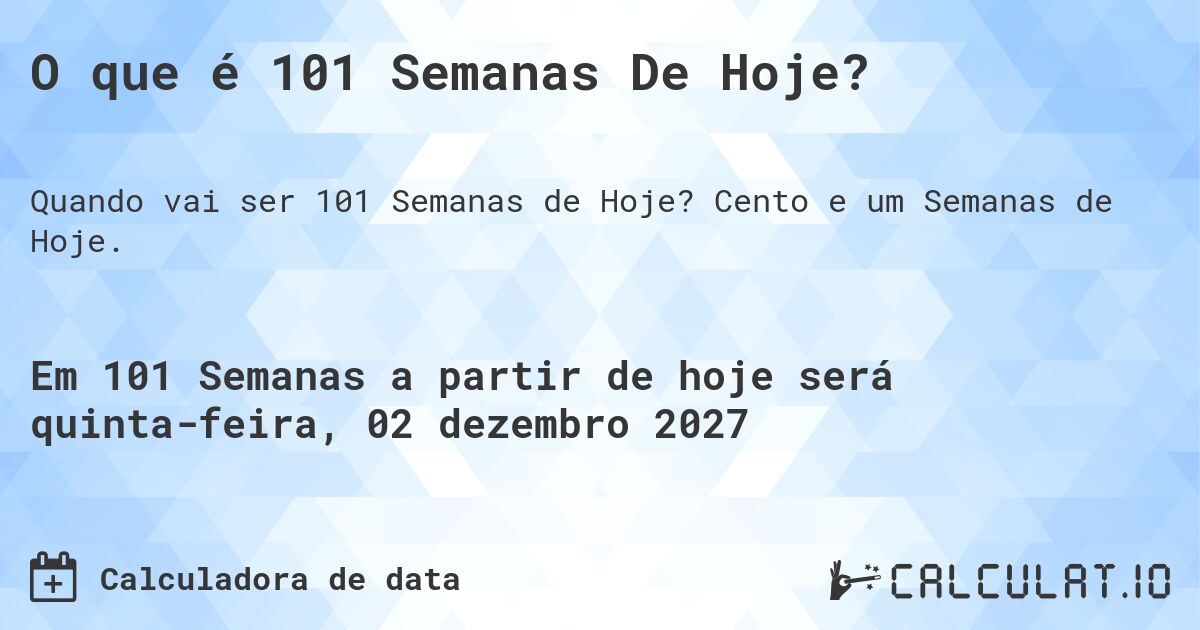 O que é 101 Semanas De Hoje?. Cento e um Semanas de Hoje.