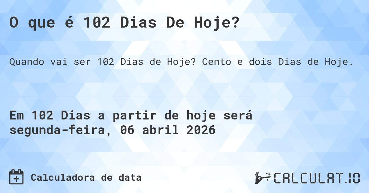O que é 102 Dias De Hoje?. Cento e dois Dias de Hoje.