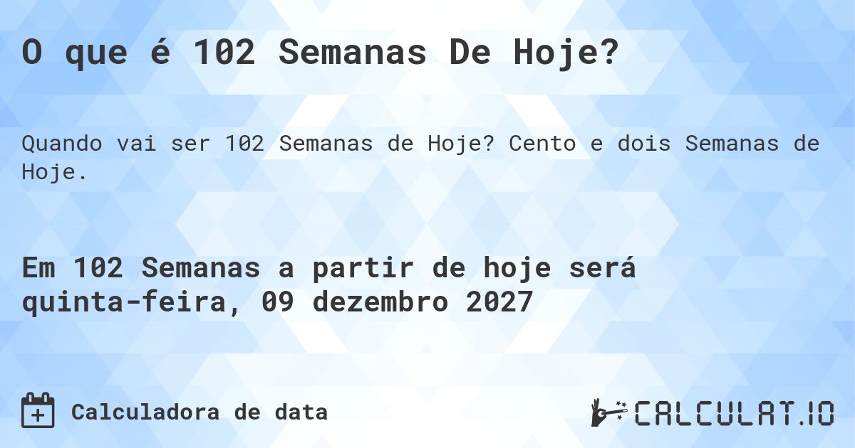O que é 102 Semanas De Hoje?. Cento e dois Semanas de Hoje.
