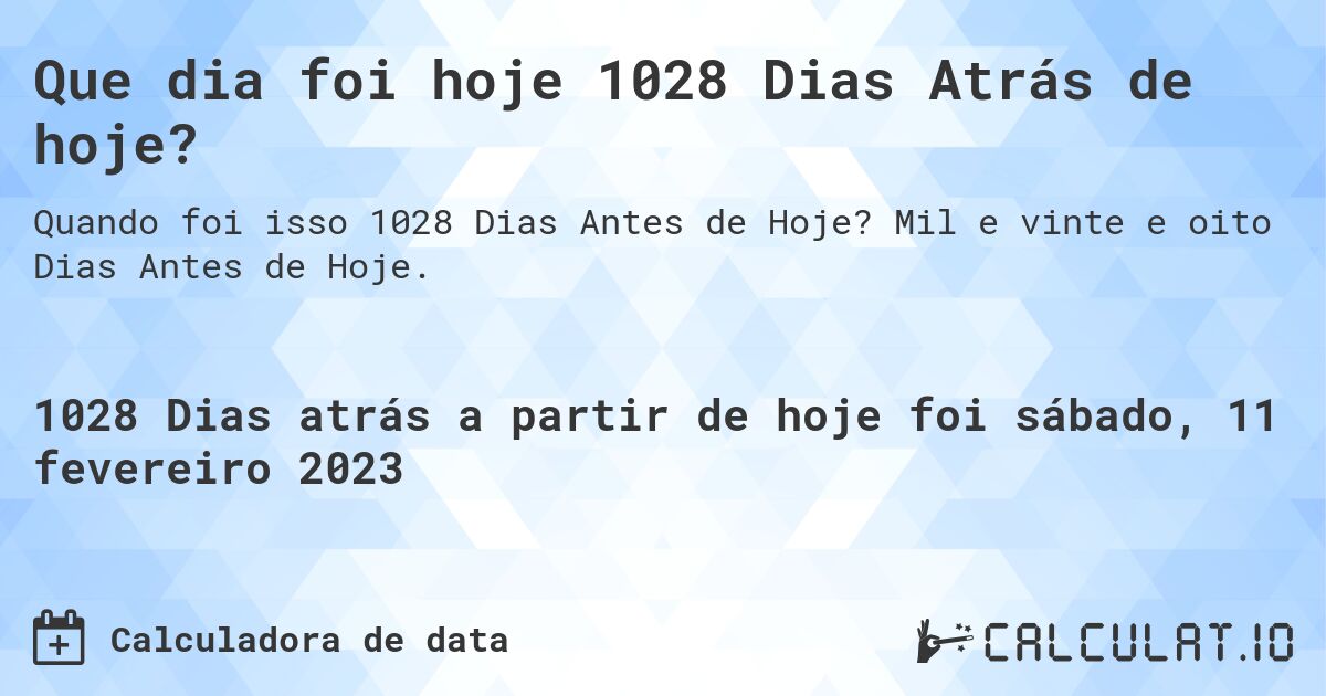 Que dia foi hoje 1028 Dias Atrás de hoje?. Mil e vinte e oito Dias Antes de Hoje.