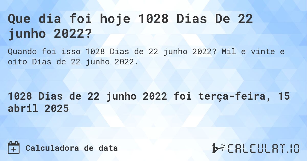 Que dia foi hoje 1028 Dias De 22 junho 2022?. Mil e vinte e oito Dias de 22 junho 2022.