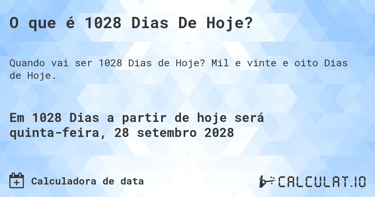 O que é 1028 Dias De Hoje?. Mil e vinte e oito Dias de Hoje.
