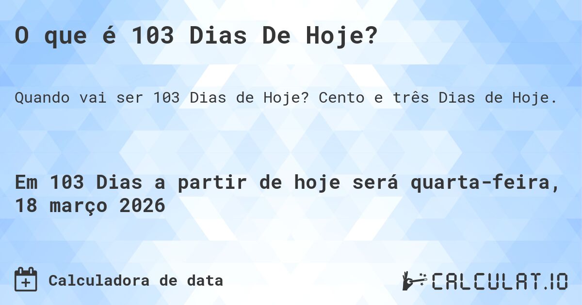 O que é 103 Dias De Hoje?. Cento e três Dias de Hoje.