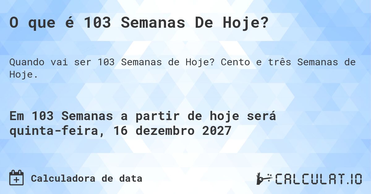 O que é 103 Semanas De Hoje?. Cento e três Semanas de Hoje.