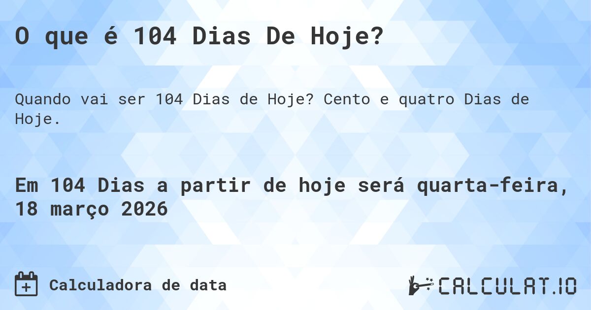 O que é 104 Dias De Hoje?. Cento e quatro Dias de Hoje.