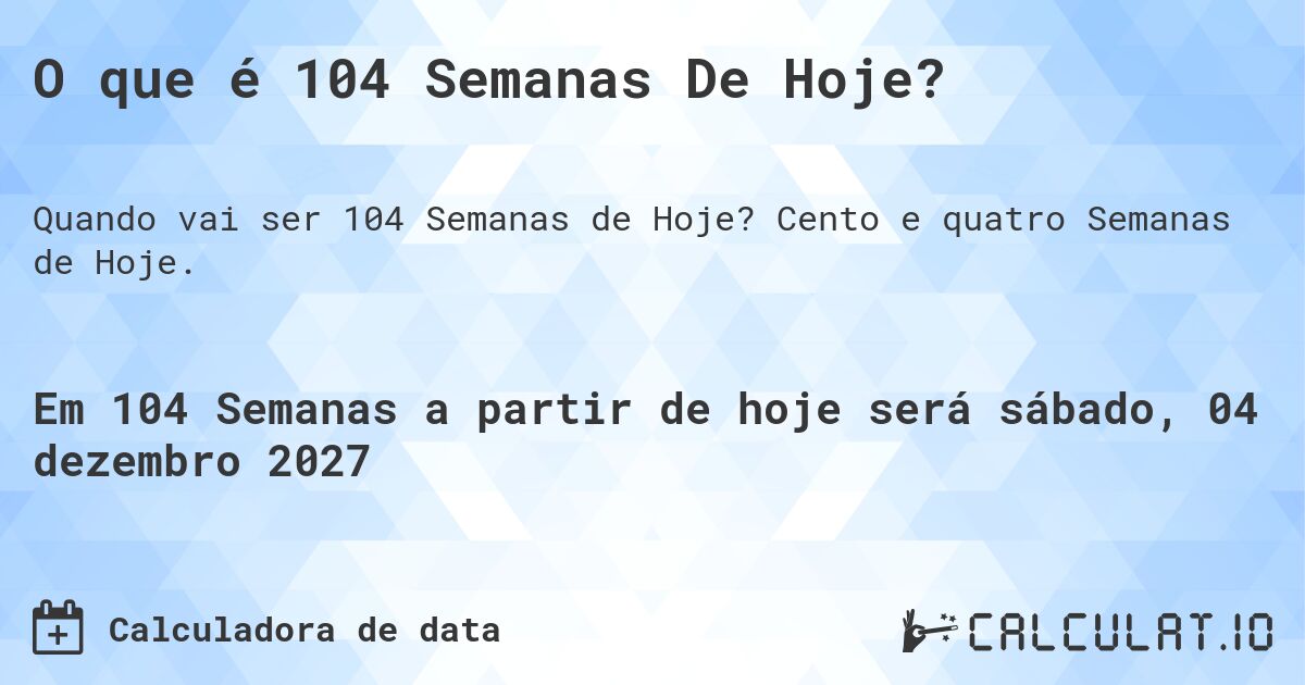 O que é 104 Semanas De Hoje?. Cento e quatro Semanas de Hoje.