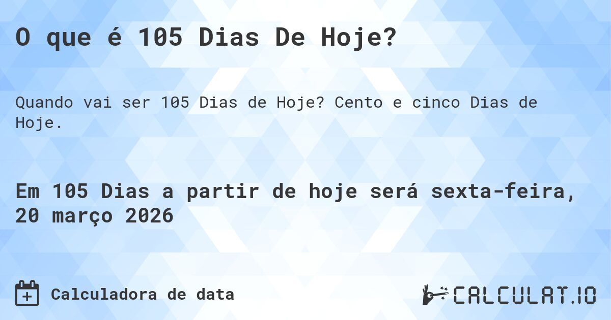 O que é 105 Dias De Hoje?. Cento e cinco Dias de Hoje.