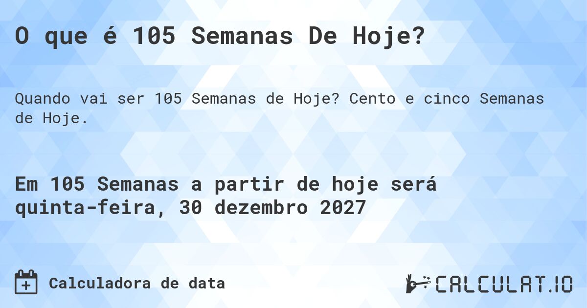 O que é 105 Semanas De Hoje?. Cento e cinco Semanas de Hoje.