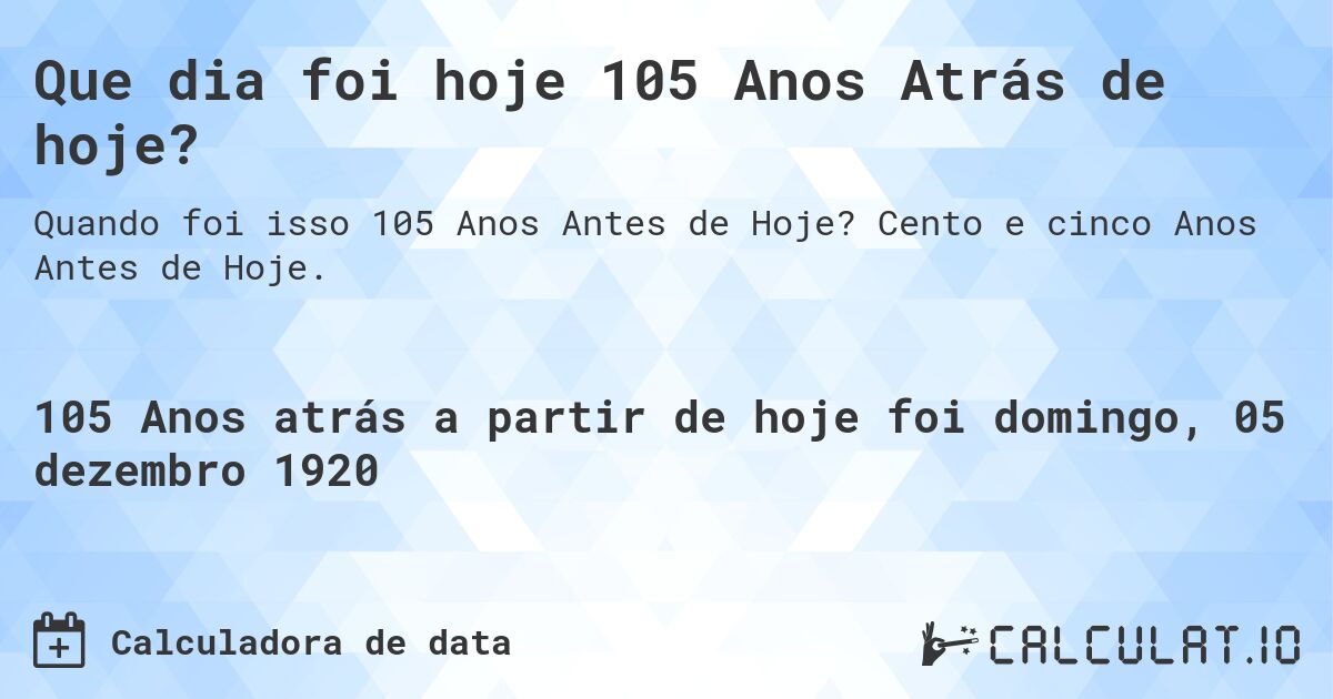 Que dia foi hoje 105 Anos Atrás de hoje?. Cento e cinco Anos Antes de Hoje.