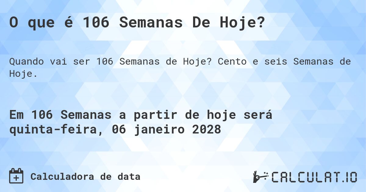 O que é 106 Semanas De Hoje?. Cento e seis Semanas de Hoje.