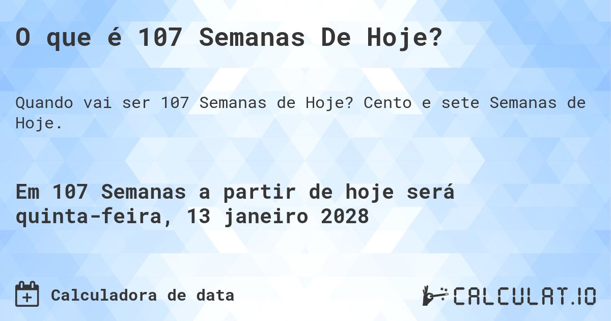 O que é 107 Semanas De Hoje?. Cento e sete Semanas de Hoje.