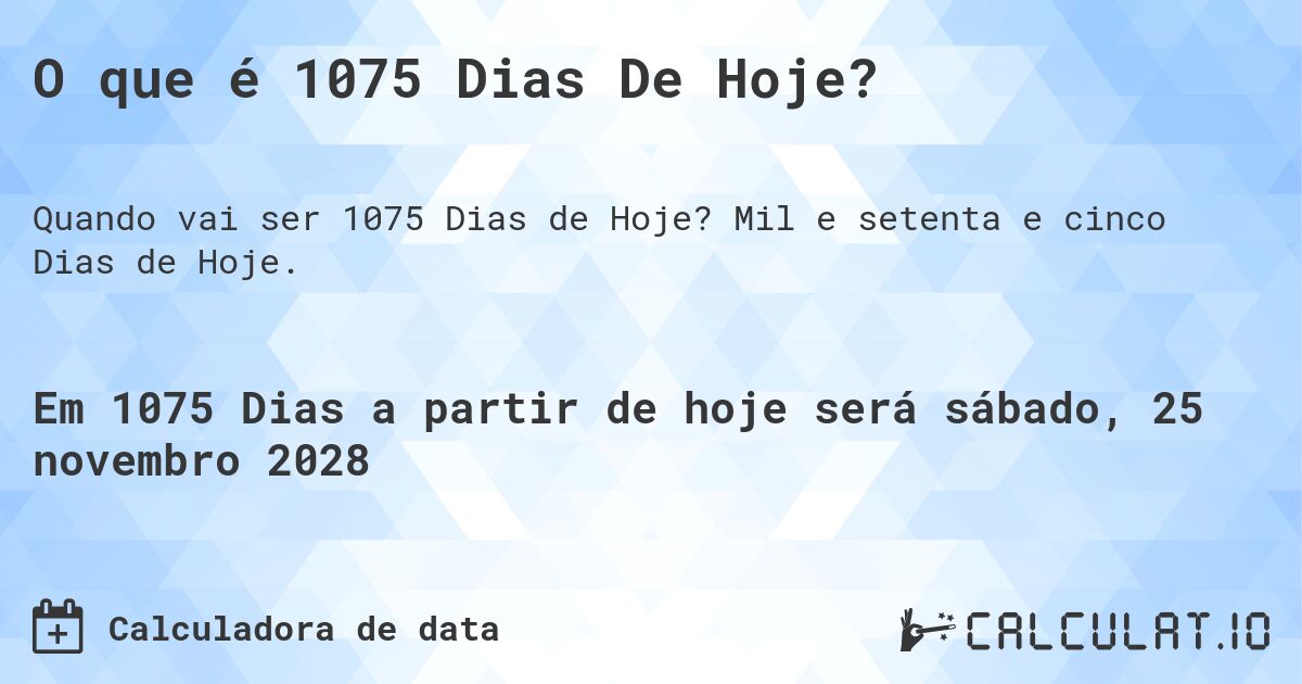 O que é 1075 Dias De Hoje?. Mil e setenta e cinco Dias de Hoje.