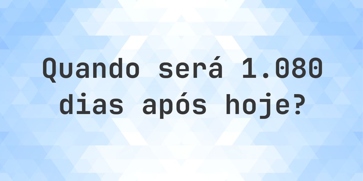 Que data será em 1080 dias De Hoje? - Calculatio